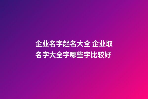 企业名字起名大全 企业取名字大全字哪些字比较好-第1张-公司起名-玄机派